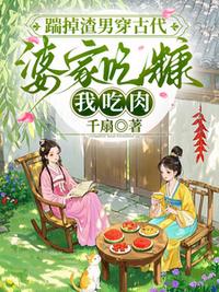 踹掉渣男穿古代，婆家吃糠我吃肉